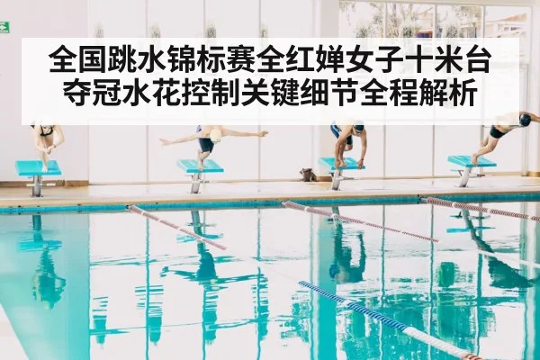 全国跳水锦标赛全红婵女子十米台夺冠水花控制关键细节全程解析